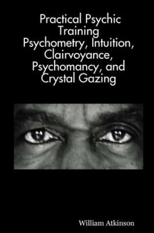 Cover of Practical Psychic Training: Psychometry, Intuition, Clairvoyance, Psychomancy, And Crystal Gazing