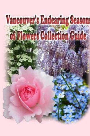Cover of Vancouver's Endearing Seasons of Flowers Collection Guide