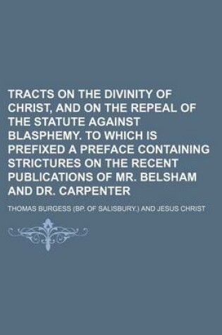 Cover of Tracts on the Divinity of Christ, and on the Repeal of the Statute Against Blasphemy. to Which Is Prefixed a Preface Containing Strictures on the Recent Publications of Mr. Belsham and Dr. Carpenter