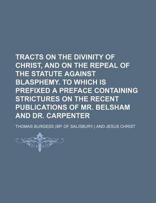 Book cover for Tracts on the Divinity of Christ, and on the Repeal of the Statute Against Blasphemy. to Which Is Prefixed a Preface Containing Strictures on the Recent Publications of Mr. Belsham and Dr. Carpenter