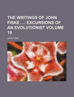 Book cover for The Writings of John Fiske; Excursions of an Evolutionist Volume 19