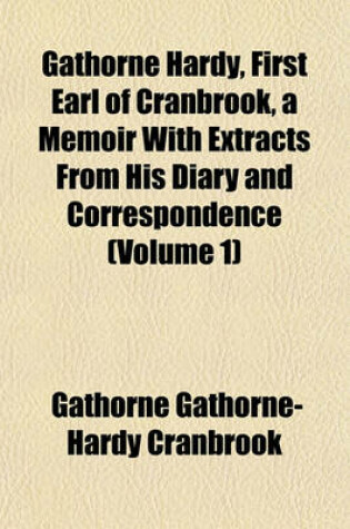 Cover of Gathorne Hardy, First Earl of Cranbrook, a Memoir with Extracts from His Diary and Correspondence (Volume 1)