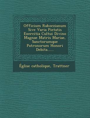 Book cover for Officium Rakoczianum Sive Varia Pietatis Exercitia Cultui Divino Magnae Matris Mariae, Sanctorumque Patronorum Honori Debita......