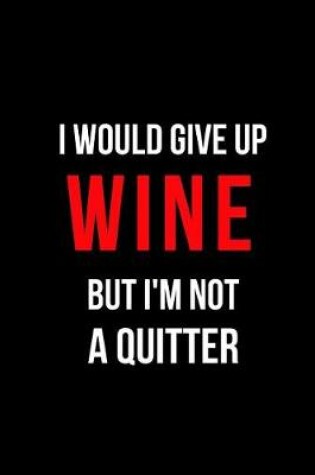 Cover of I Would Give Up Wine But I'm Not a Quitter