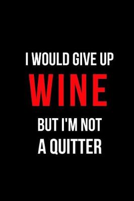 Book cover for I Would Give Up Wine But I'm Not a Quitter