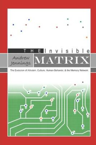 Cover of The Invisible Matrix: The Evolution of Altruism, Culture, Human Behavior, & the Memory Network