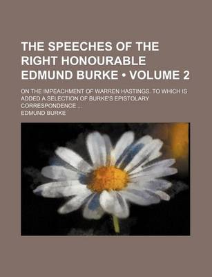 Book cover for The Speeches of the Right Honourable Edmund Burke (Volume 2); On the Impeachment of Warren Hastings. to Which Is Added a Selection of Burke's Epistolary Correspondence