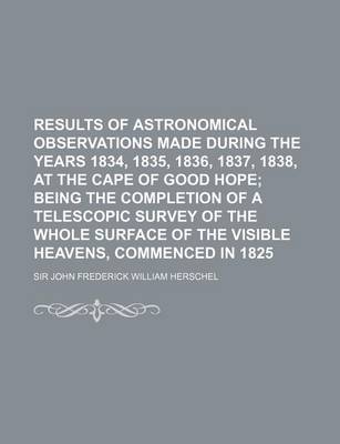 Book cover for Results of Astronomical Observations Made During the Years 1834, 1835, 1836, 1837, 1838, at the Cape of Good Hope