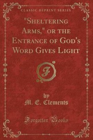 Cover of "sheltering Arms," or the Entrance of God's Word Gives Light (Classic Reprint)