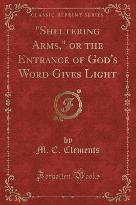 Book cover for "sheltering Arms," or the Entrance of God's Word Gives Light (Classic Reprint)