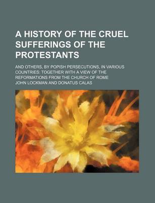 Book cover for A History of the Cruel Sufferings of the Protestants; And Others, by Popish Persecutions, in Various Countries