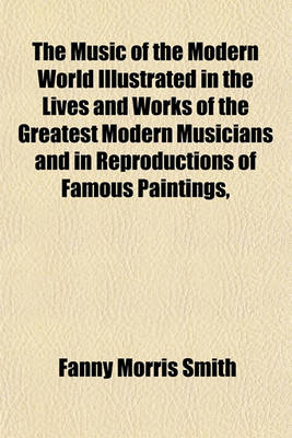 Book cover for The Music of the Modern World Illustrated in the Lives and Works of the Greatest Modern Musicians and in Reproductions of Famous Paintings,