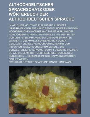 Book cover for Althochdeutscher Sprachschatz Oder Worterbuch Der Althochdeutschen Sprache; In Welchem Nicht Nur Zur Aufstellung Der Ursprunglichen Form Und Bedeutung Der Heutigen Hochdeutschen Worter Und Zur Erklarung Der Althochdeutschen Schriften