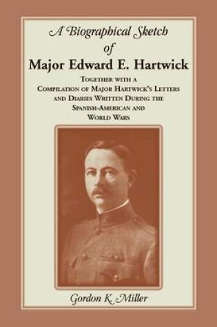 Cover of A Biographical Sketch of Major Edward E. Hartwick, Together with a Compilation of Major Hartwick's Letters and Diaries Written During the Spanish-American and World Wars