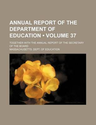 Book cover for Annual Report of the Department of Education (Volume 37); Together with the Annual Report of the Secretary of the Board