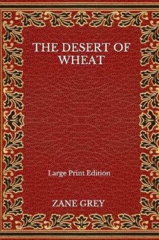 Cover of The Desert Of Wheat - Large Print Edition