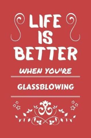 Cover of Life Is Better When You're Glassblowing