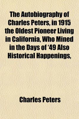 Book cover for The Autobiography of Charles Peters, in 1915 the Oldest Pioneer Living in California, Who Mined in the Days of '49 Also Historical Happenings,