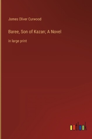 Cover of Baree, Son of Kazan; A Novel