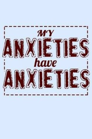 Cover of My Anxieties Have Anxieties