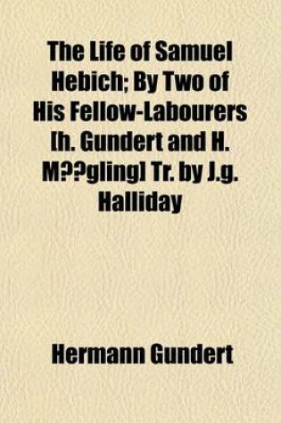 Cover of The Life of Samuel Hebich; By Two of His Fellow-Labourers [H. Gundert and H. Mogling] Tr. by J.G. Halliday