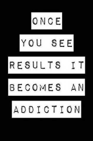 Cover of Once You See Results It Becomes an Addiction