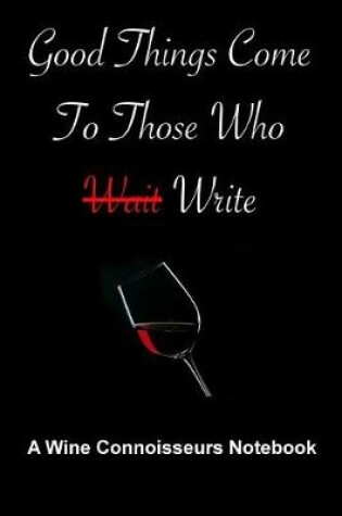 Cover of Good Things Come To Those Who Write - A Wine Connoisseurs Notebook