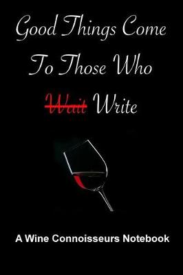 Book cover for Good Things Come To Those Who Write - A Wine Connoisseurs Notebook