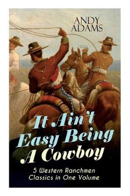 Book cover for It Ain't Easy Being A Cowboy - 5 Western Ranchmen Classics in One Volume