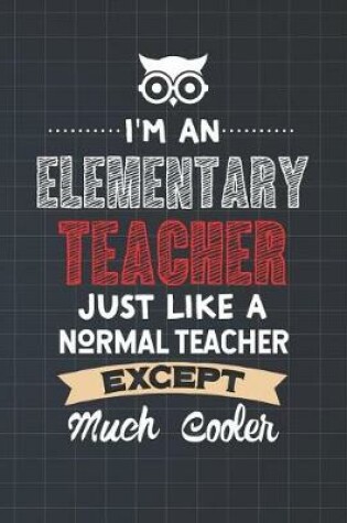 Cover of I'm An Elementary Teacher Just Like A Normal Teacher Except Much Cooler