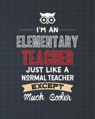 Book cover for I'm An Elementary Teacher Just Like A Normal Teacher Except Much Cooler