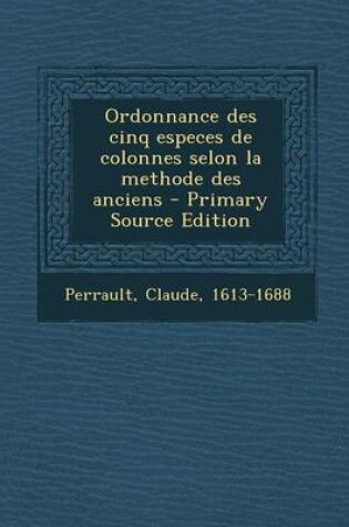 Cover of Ordonnance Des Cinq Especes de Colonnes Selon La Methode Des Anciens - Primary Source Edition