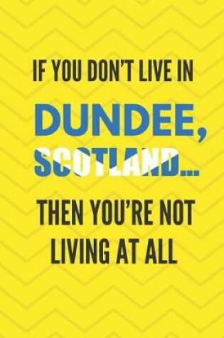 Cover of If You Don't Live in Dundee, Scotland ... Then You're Not Living at All
