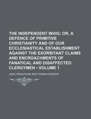 Book cover for The Independent Whig (Volume 1); Or, a Defence of Primitive Christianity and of Our Ecclesiastical Establishment Against the Exorbitant Claims and Encroachments of Fanatical and Disaffected Clergymen