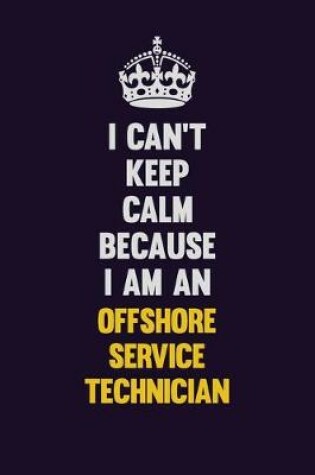 Cover of I can't Keep Calm Because I Am An Offshore Service Technician