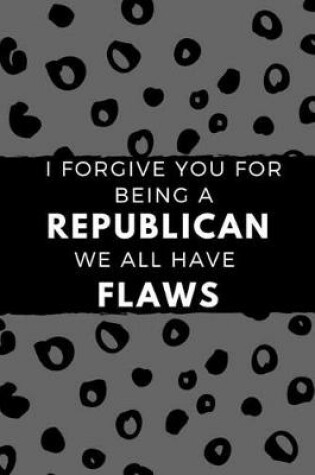 Cover of I Forgive You for Being a Republican We All Have Flaws