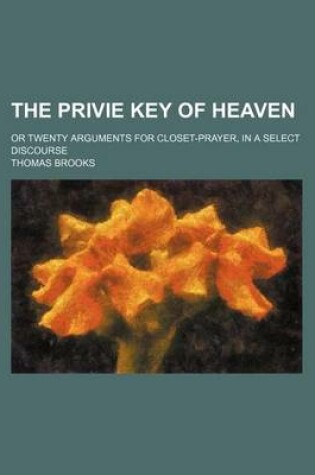 Cover of The Privie Key of Heaven; Or Twenty Arguments for Closet-Prayer, in a Select Discourse