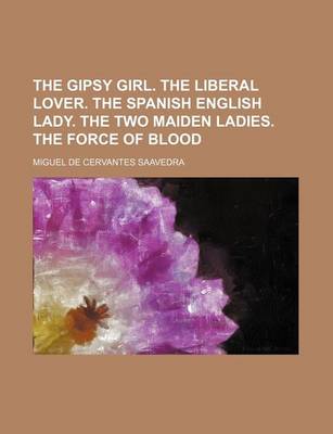 Book cover for The Gipsy Girl. the Liberal Lover. the Spanish English Lady. the Two Maiden Ladies. the Force of Blood