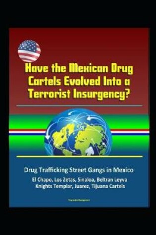 Cover of Have the Mexican Drug Cartels Evolved Into a Terrorist Insurgency? Drug Trafficking Street Gangs in Mexico, El Chapo, Los Zetas, Sinaloa, Beltran Leyva, Knights Templar, Juarez, Tijuana Cartels