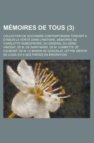 Cover of Memoires de Tous; Collection de Souvenirs Comtemporains Tendant a Etablir La Verite Dans L'Histoire. Memoires de Charlotte Robespierre, Du General Du