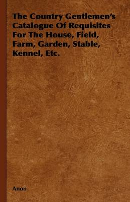 Book cover for The Country Gentlemen's Catalogue Of Requisites For The House, Field, Farm, Garden, Stable, Kennel, Etc.