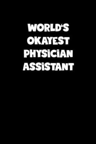 Cover of World's Okayest Physician Assistant Notebook - Physician Assistant Diary - Physician Assistant Journal - Funny Gift for Physician Assistant