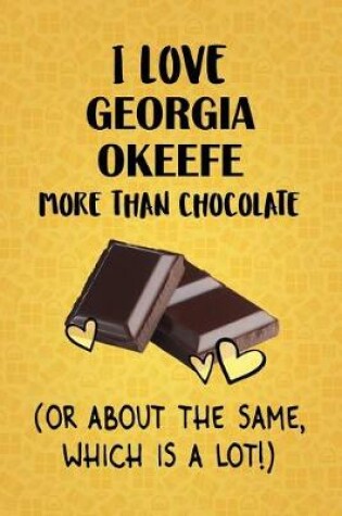 Cover of I Love Georgia Okeefe More Than Chocolate (Or About The Same, Which Is A Lot!)