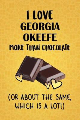 Book cover for I Love Georgia Okeefe More Than Chocolate (Or About The Same, Which Is A Lot!)