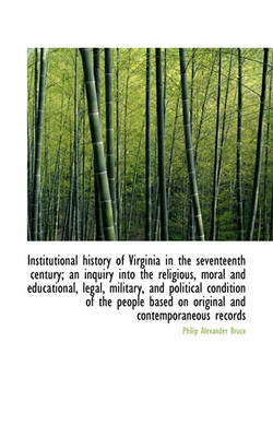Book cover for Institutional History of Virginia in the Seventeenth Century; An Inquiry Into the Religious, Moral a