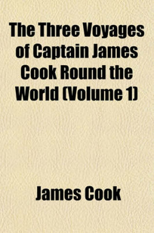 Cover of The Three Voyages of Captain James Cook Round the World (Volume 1)