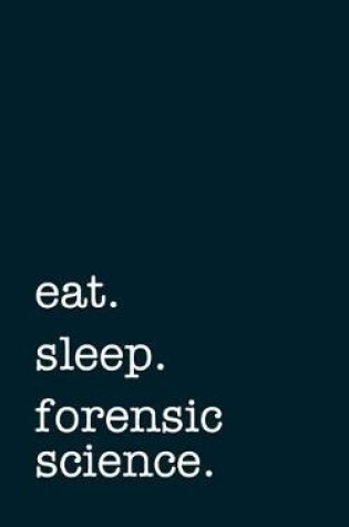 Cover of Eat. Sleep. Forensic Science. - Lined Notebook