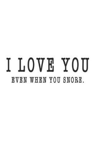 Cover of I Love You Even When You Snore Hilarious Funny Valentine Gift Notebook for Snoring Couple