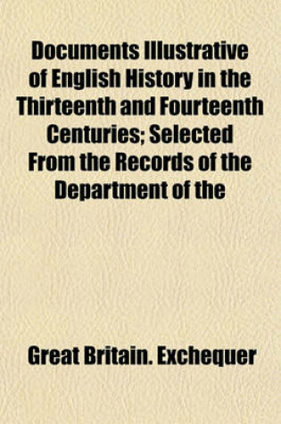 Cover of Documents Illustrative of English History in the Thirteenth and Fourteenth Centuries; Selected from the Records of the Department of the