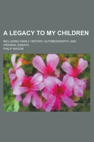 Cover of A Legacy to My Children; Including Family History, Autobiography, and Original Essays